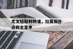 华体会app-尤文轻取利物浦，拉莫斯扑点救主意甲