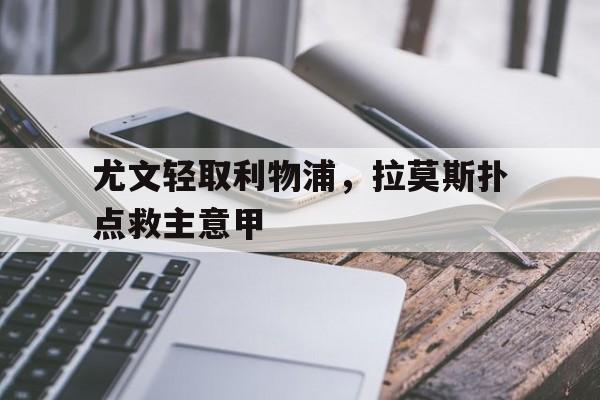 华体会app-尤文轻取利物浦，拉莫斯扑点救主意甲  第1张